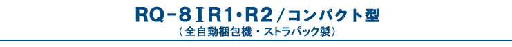 RQ-8IR1/IR2・コンパクト型（自動梱包機・PPバンド結束機）
