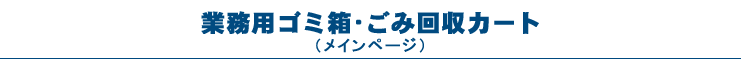 業務用ゴミ箱・ごみ回収カート（メインページ）