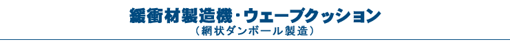 緩衝材製造機・ウェーブクッション（網状段ボール製造）WK450D