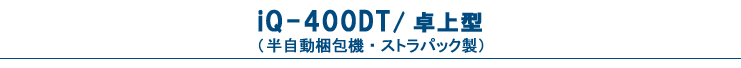 iQ-400DT・卓上型（半自動梱包機・PPバンド結束機）・ストラパック製