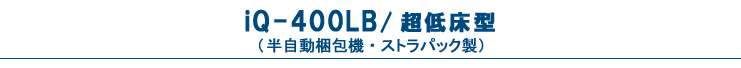 iQ-400LB・超低床型（半自動梱包機・PPバンド結束機）・ストラパック製