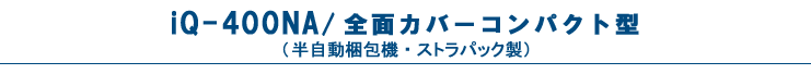 iQ-400NA・全面カバーコンパクト型（半自動梱包機・PPバンド結束機）・ストラパック製