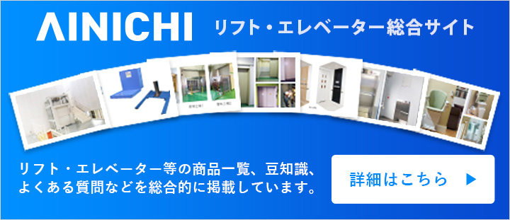 アイニチ株式会社 リフト・エレベーター総合サイト リフト・エレベーター等の商品一覧、豆知識、よくある質問などを総合的に掲載しています。