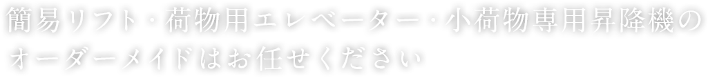 簡易リフト・荷物用エレベーター・小荷物専用昇降機のオーダーメイドはお任せください