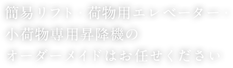 簡易リフト・荷物用エレベーター・小荷物専用昇降機のオーダーメイドはお任せください