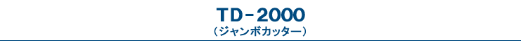 TD-2000（ジャンボカッター）